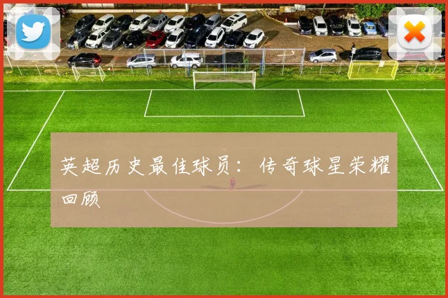 英超历史最佳球员:传奇球星荣耀回顾