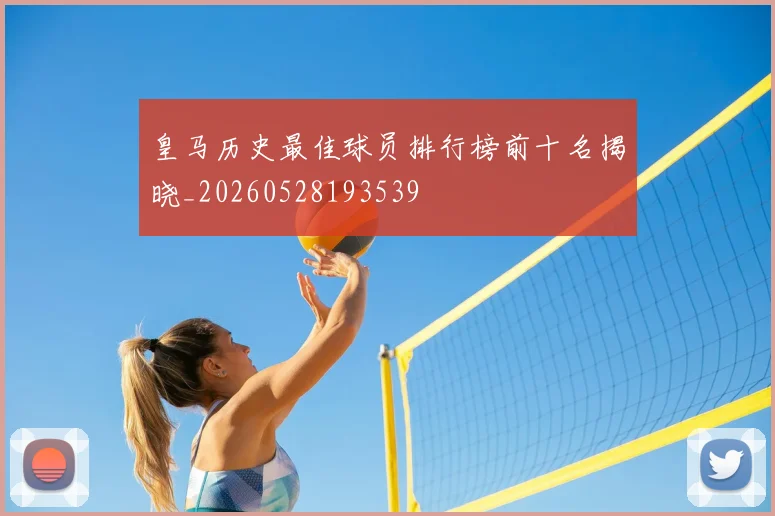 皇马历史最佳球员排行榜前十名揭晓_20260528193539