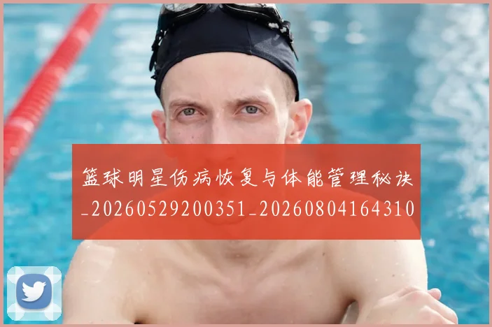 篮球明星伤病恢复与体能管理秘诀_20260529200351_20260804164310