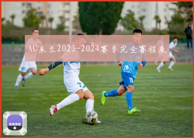 AC米兰2023-2024赛季完全赛程表