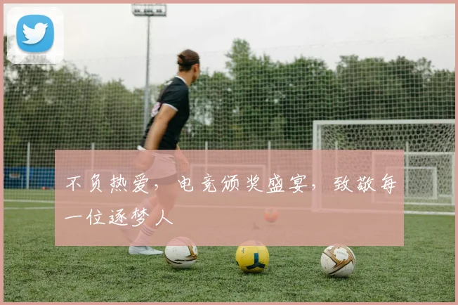 不负热爱，电竞颁奖盛宴，致敬每一位逐梦人