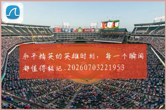 和平精英的英雄时刻，每一个瞬间都值得铭记_20260703221953