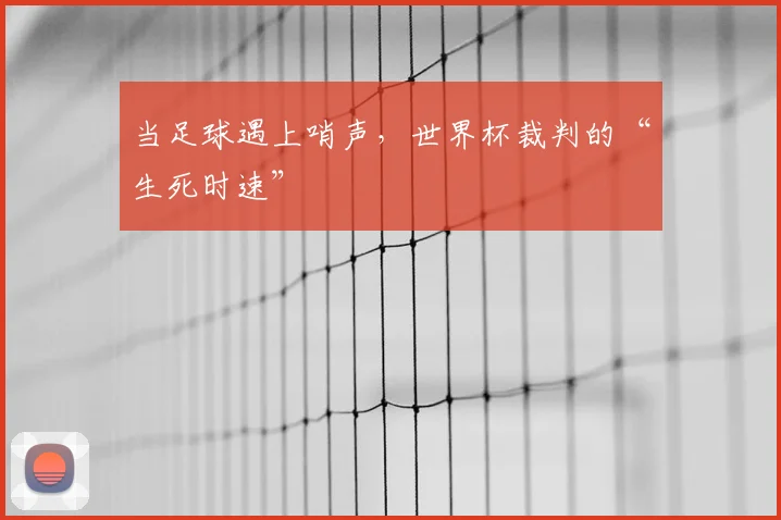当足球遇上哨声，世界杯裁判的“生死时速”