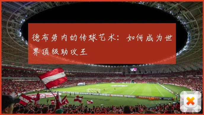 德布劳内的传球艺术：如何成为世界顶级助攻王
