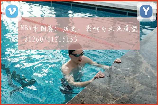 NBA中国赛：历史、影响与未来展望_20260701215153