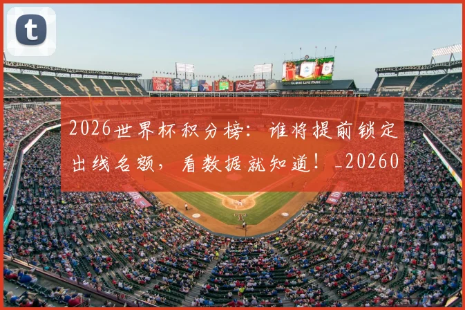 2026世界杯积分榜：谁将提前锁定出线名额，看数据就知道！_20260701204858
