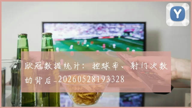 欧冠数据统计：控球率、射门次数的背后_20260528193328