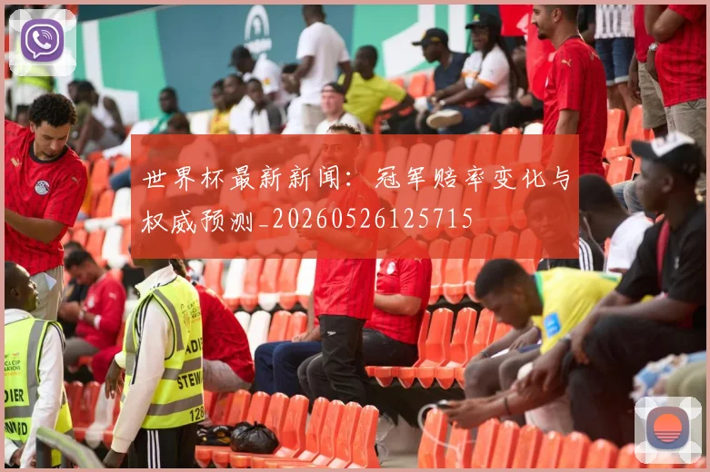 世界杯最新新闻：冠军赔率变化与权威预测_20260526125715