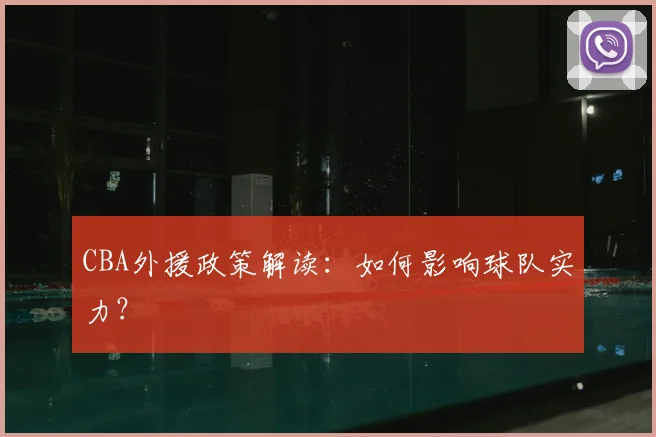 CBA外援政策解读：如何影响球队实力？