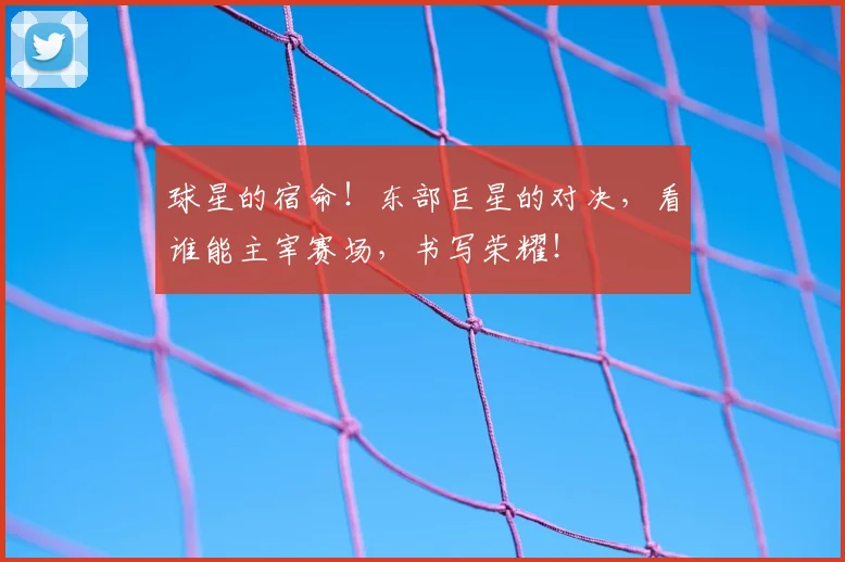 球星的宿命！东部巨星的对决，看谁能主宰赛场，书写荣耀！