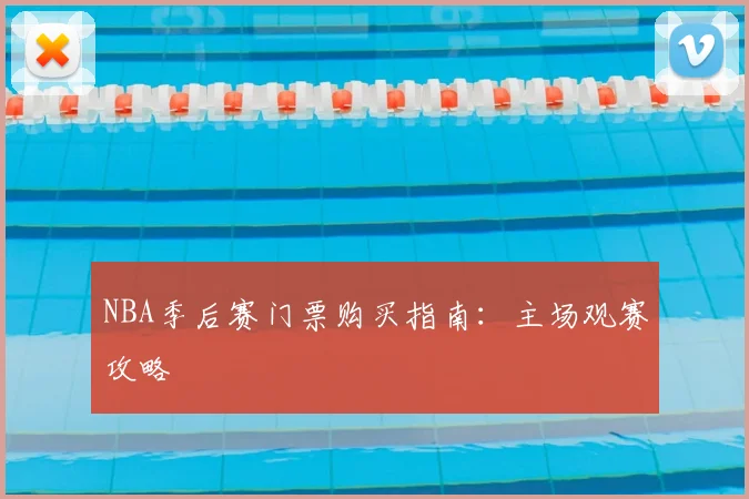 NBA季后赛门票购买指南：主场观赛攻略