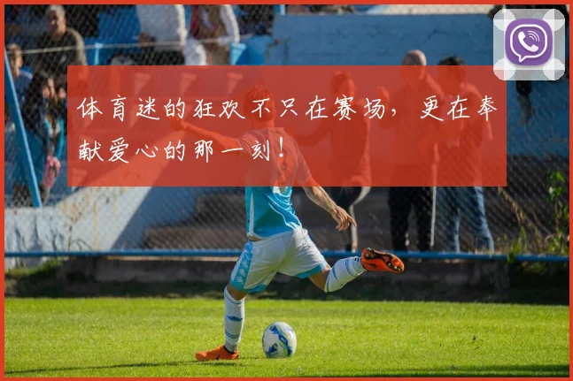 体育迷的狂欢不只在赛场，更在奉献爱心的那一刻！