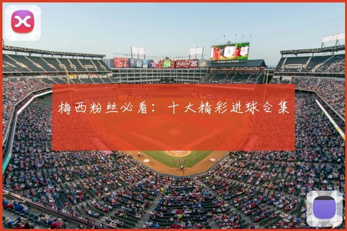 梅西粉丝必看：十大精彩进球合集