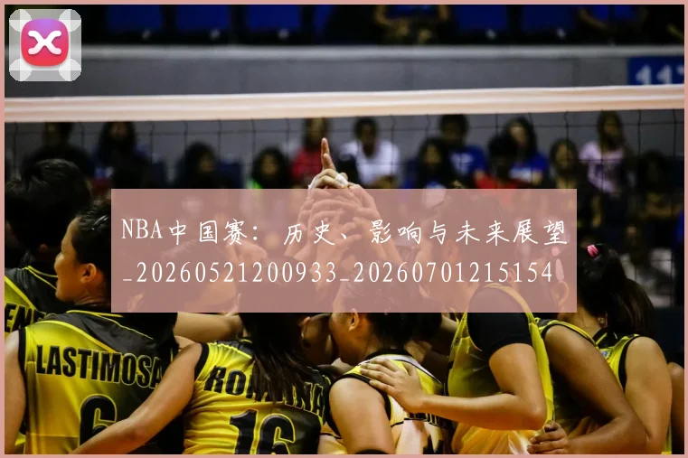 NBA中国赛：历史、影响与未来展望_20260521200933_20260701215154