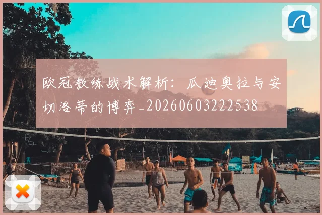 欧冠教练战术解析：瓜迪奥拉与安切洛蒂的博弈_20260603222538