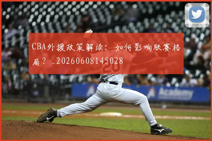 CBA外援政策解读：如何影响联赛格局？_20260608145028