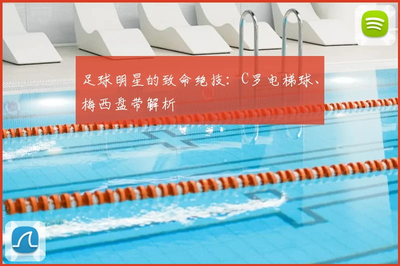 足球明星的致命绝技：C罗电梯球、梅西盘带解析