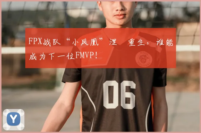 FPX战队“小凤凰”涅槃重生，谁能成为下一位FMVP！