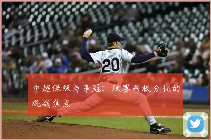 中超保级与争冠：联赛两极分化的观战焦点