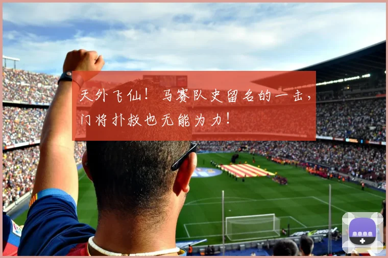 天外飞仙！马赛队史留名的一击，门将扑救也无能为力！