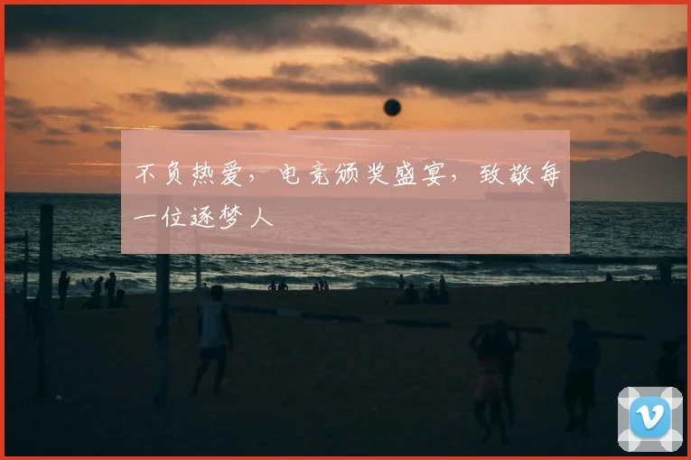 不负热爱，电竞颁奖盛宴，致敬每一位逐梦人