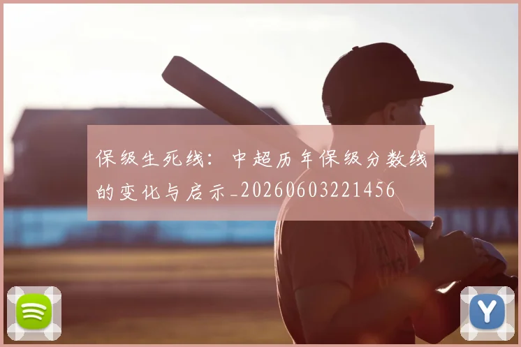 保级生死线：中超历年保级分数线的变化与启示_20260603221456