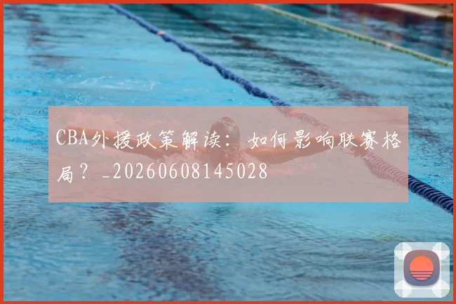CBA外援政策解读：如何影响联赛格局？_20260608145028