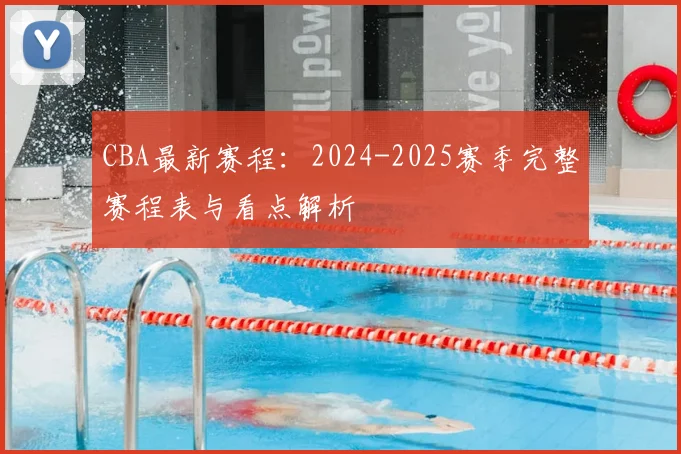 CBA最新赛程:2024-2025赛季完整赛程表与看点解析