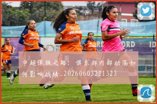 中超保级之路：俱乐部内部动荡如何影响战绩_20260603221323