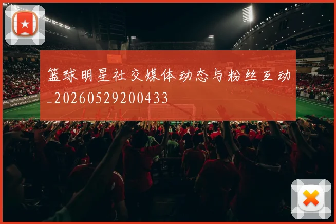 篮球明星社交媒体动态与粉丝互动_20260529200433