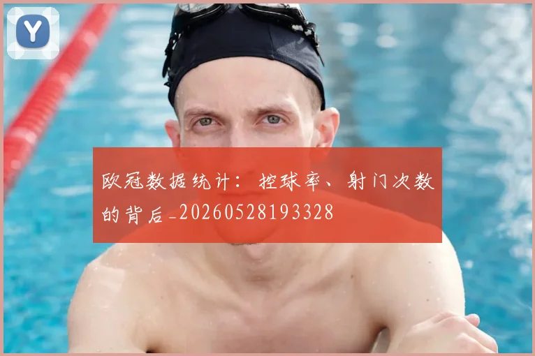 欧冠数据统计：控球率、射门次数的背后_20260528193328