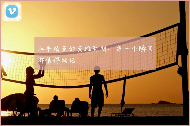 和平精英的英雄时刻，每一个瞬间都值得铭记