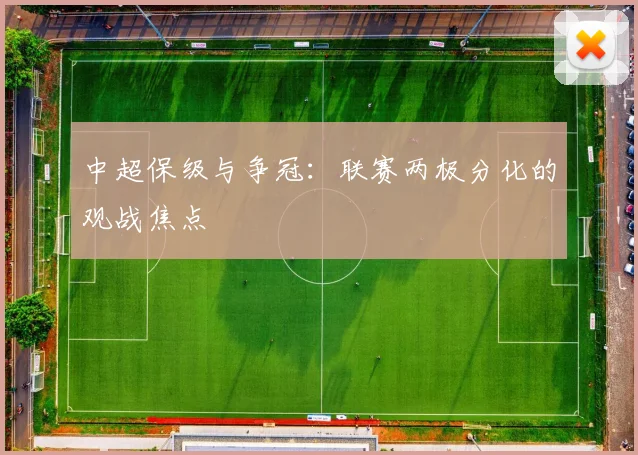 中超保级与争冠：联赛两极分化的观战焦点