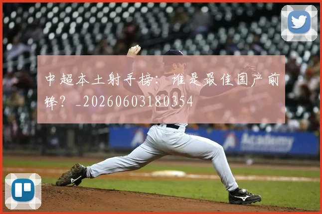 中超本土射手榜：谁是最佳国产前锋？_20260603180354