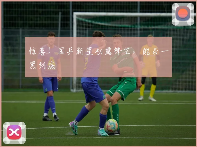 惊喜！国乒新星初露锋芒，能否一黑到底