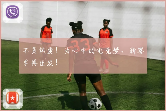 不负热爱！为心中的电竞梦，新赛季再出发！