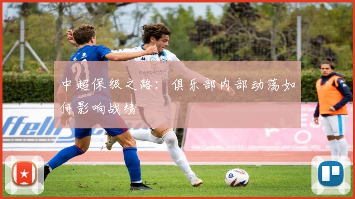中超保级之路：俱乐部内部动荡如何影响战绩