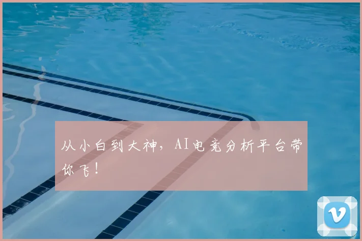 从小白到大神，AI电竞分析平台带你飞！