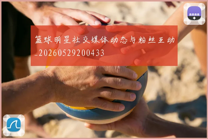 篮球明星社交媒体动态与粉丝互动_20260529200433