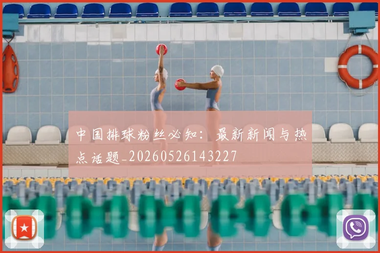 中国排球粉丝必知：最新新闻与热点话题_20260526143227