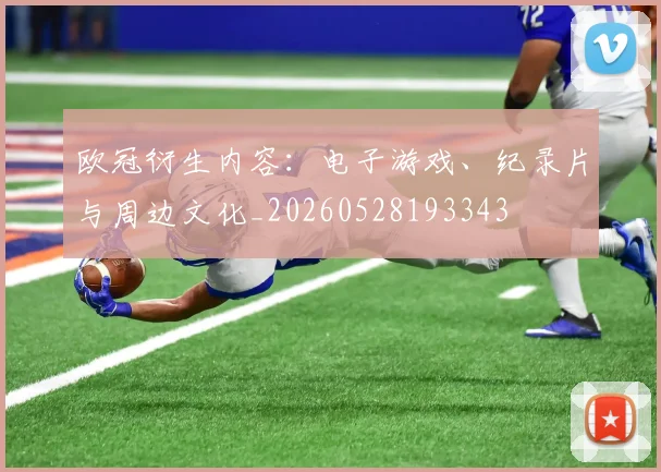 欧冠衍生内容：电子游戏、纪录片与周边文化_20260528193343