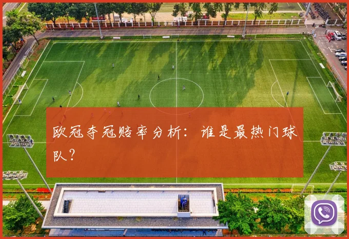 欧冠夺冠赔率分析:谁是最热门球队?