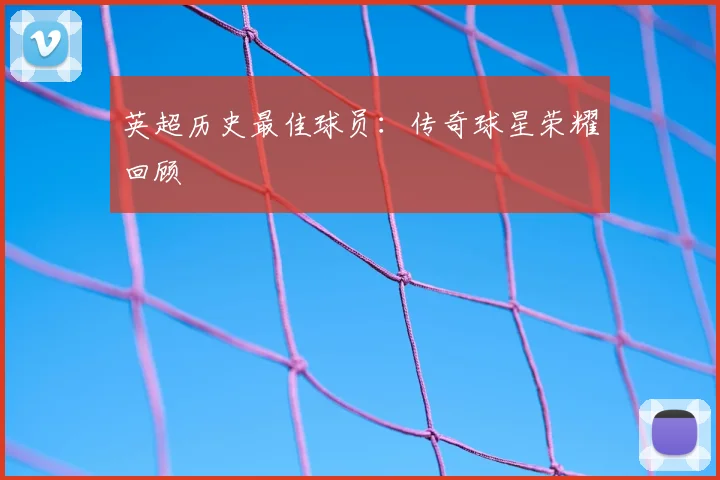 英超历史最佳球员：传奇球星荣耀回顾