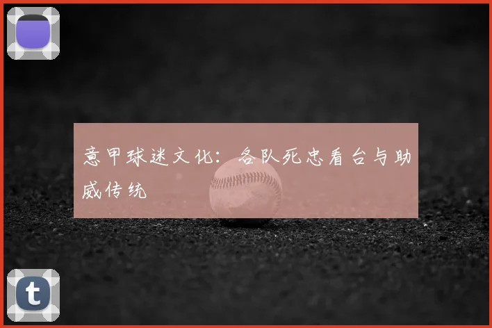 意甲球迷文化：各队死忠看台与助威传统