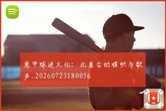 意甲球迷文化：北看台的旗帜与歌声_20260723180056