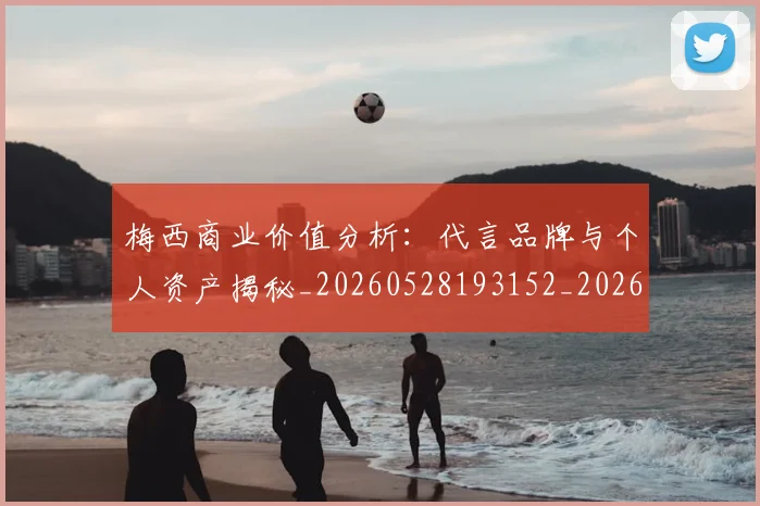 梅西商业价值分析：代言品牌与个人资产揭秘_20260528193152_20260707023001_20260731180644
