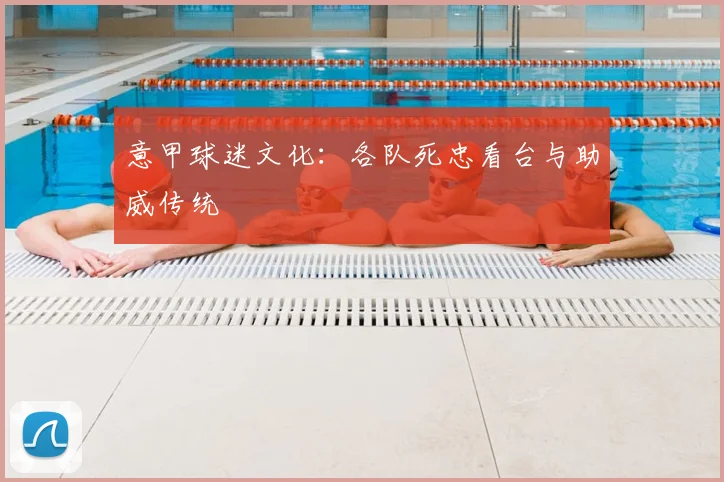 意甲球迷文化：各队死忠看台与助威传统