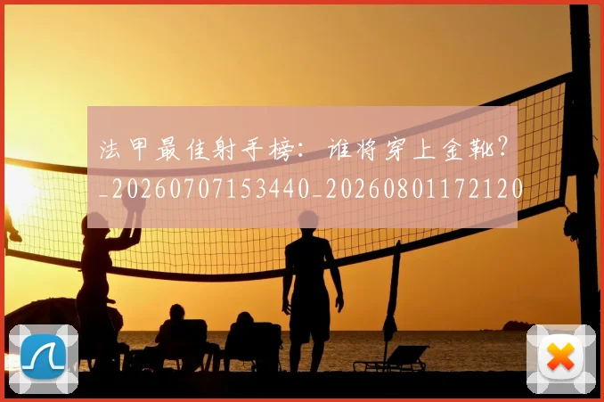 法甲最佳射手榜：谁将穿上金靴？_20260707153440_20260801172120